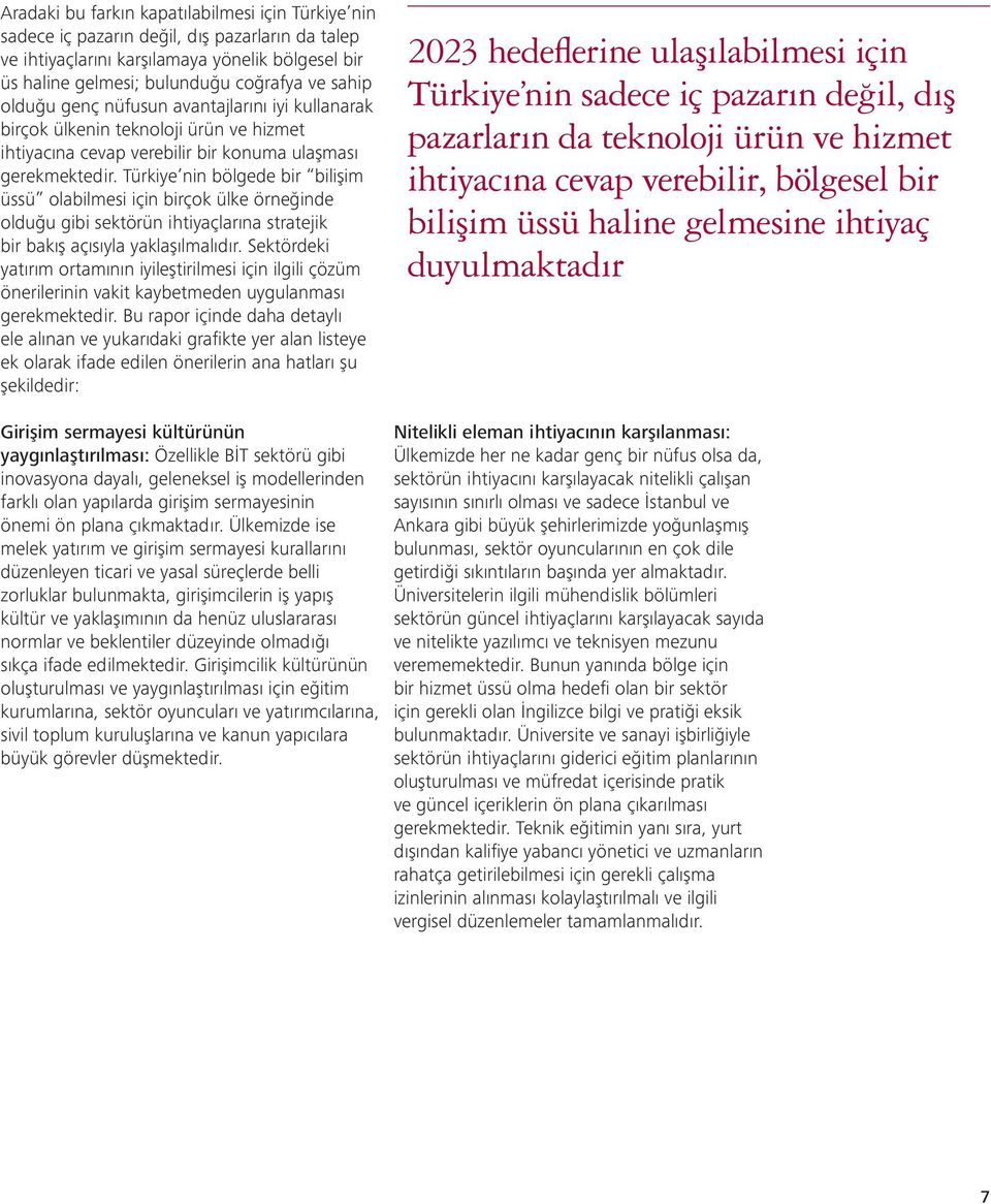 Türkiye nin bölgede bir bilişim üssü olabilmesi için birçok ülke örneğinde olduğu gibi sektörün ihtiyaçlarına stratejik bir bakış açısıyla yaklaşılmalıdır.