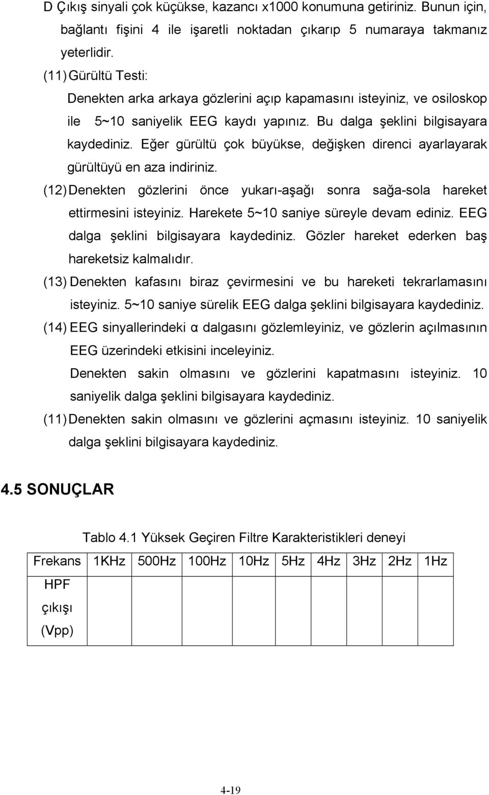 Eğer gürültü çok büyükse, değişken direnci ayarlayarak gürültüyü en aza indiriniz. (12) Denekten gözlerini önce yukarı-aşağı sonra sağa-sola hareket ettirmesini isteyiniz.