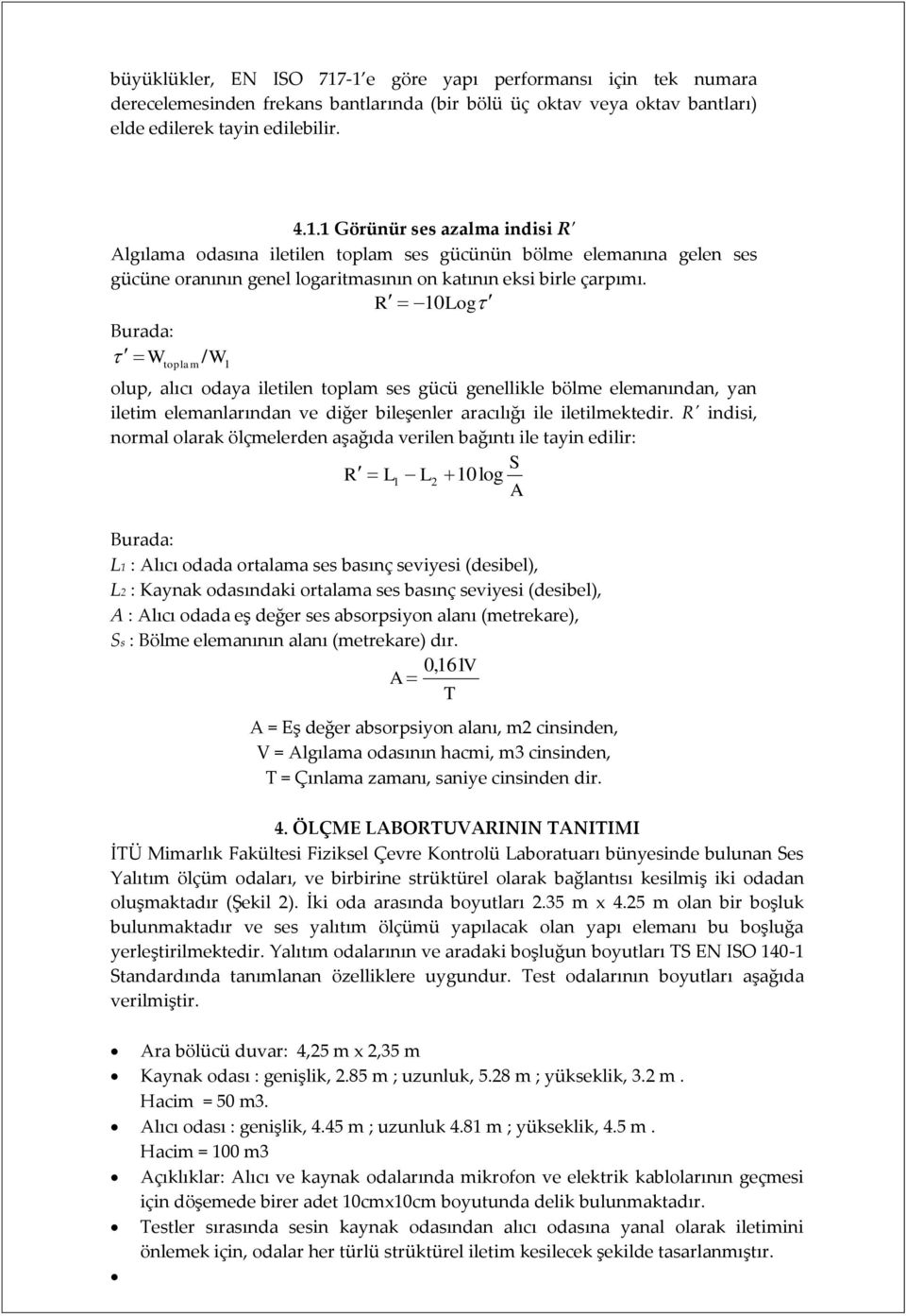 R' indisi, normal olarak ölçmelerden aşağıda verilen bağıntı ile tayin edilir: Burada: R L L 1 2 S 10log A L1 : Alıcı odada ortalama ses basınç seviyesi (desibel), L2 : Kaynak odasındaki ortalama ses