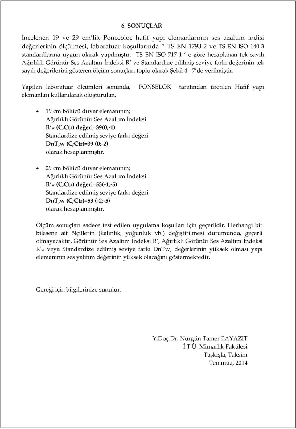 TS EN ISO 717-1 e göre hesaplanan tek sayılı Ağırlıklı Görünür Ses Azaltım İndeksi R ve Standardize edilmiş seviye farkı değerinin tek sayılı değerilerini gösteren ölçüm sonuçları toplu olarak Şekil