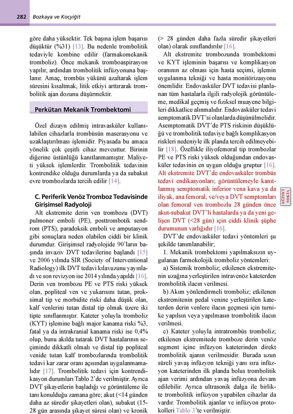 Perkütan Mekanik Trombektomi Özel dizayn edilmiş intravasküler kullanılabilen cihazlarla trombüsün maserasyonu ve uzaklaştırılması işlemidir. Piyasada bu amaca yönelik çok çeşitli cihaz mevcuttur.