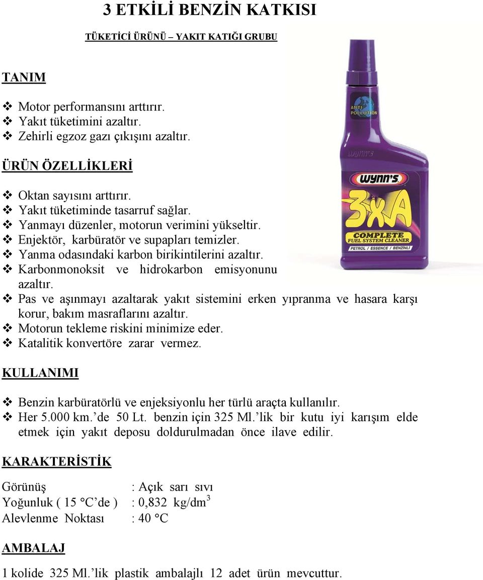 Karbonmonoksit ve hidrokarbon emisyonunu azaltır. Pas ve aşınmayı azaltarak yakıt sistemini erken yıpranma ve hasara karşı korur, bakım masraflarını azaltır. Motorun tekleme riskini minimize eder.