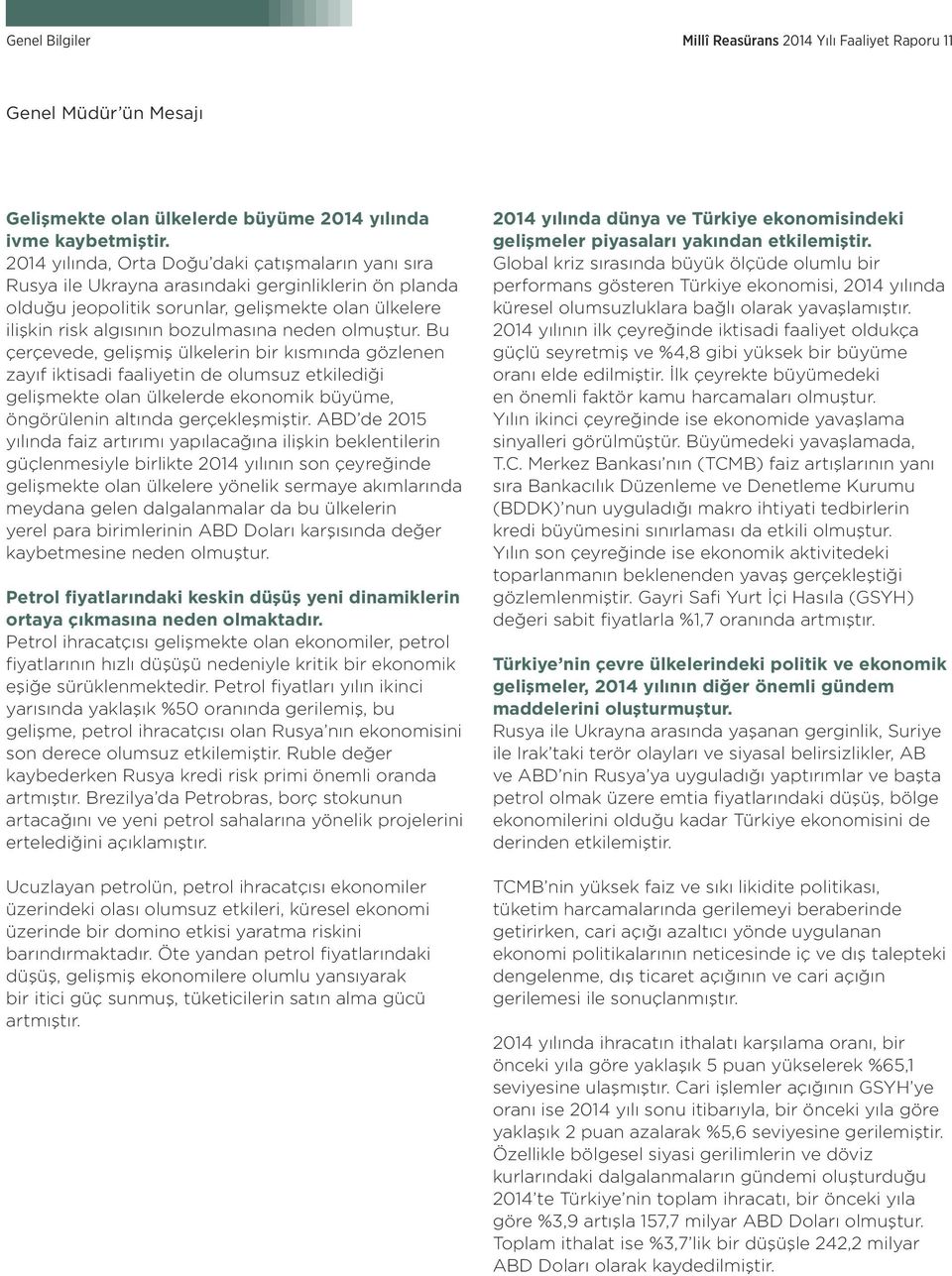 olmuştur. Bu çerçevede, gelişmiş ülkelerin bir kısmında gözlenen zayıf iktisadi faaliyetin de olumsuz etkilediği gelişmekte olan ülkelerde ekonomik büyüme, öngörülenin altında gerçekleşmiştir.