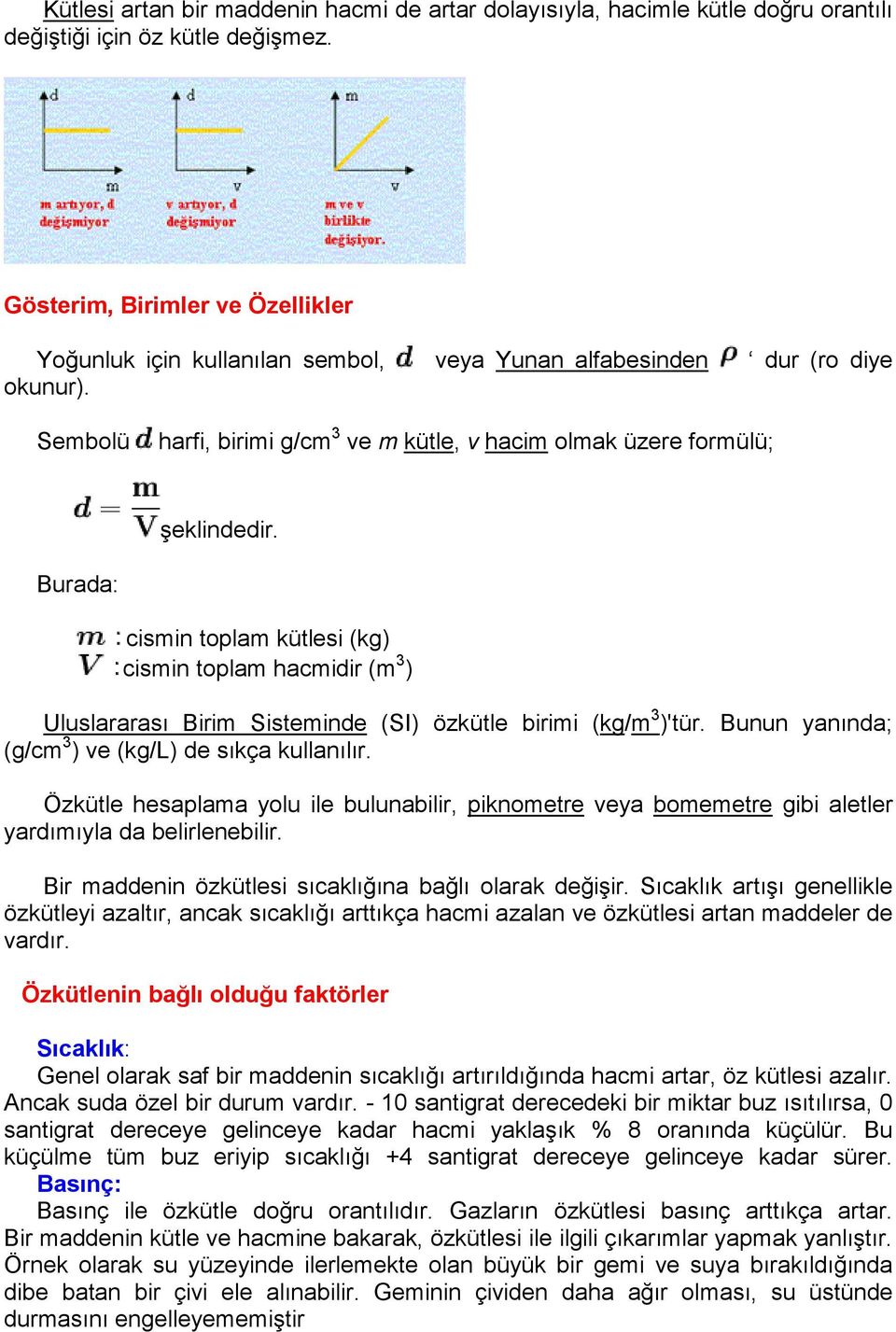 Burada: cismin toplam kütlesi (kg) cismin toplam hacmidir (m 3 ) Uluslararası Birim Sisteminde (SI) özkütle birimi (kg/m 3 )'tür. Bunun yanında; (g/cm 3 ) ve (kg/l) de sıkça kullanılır.