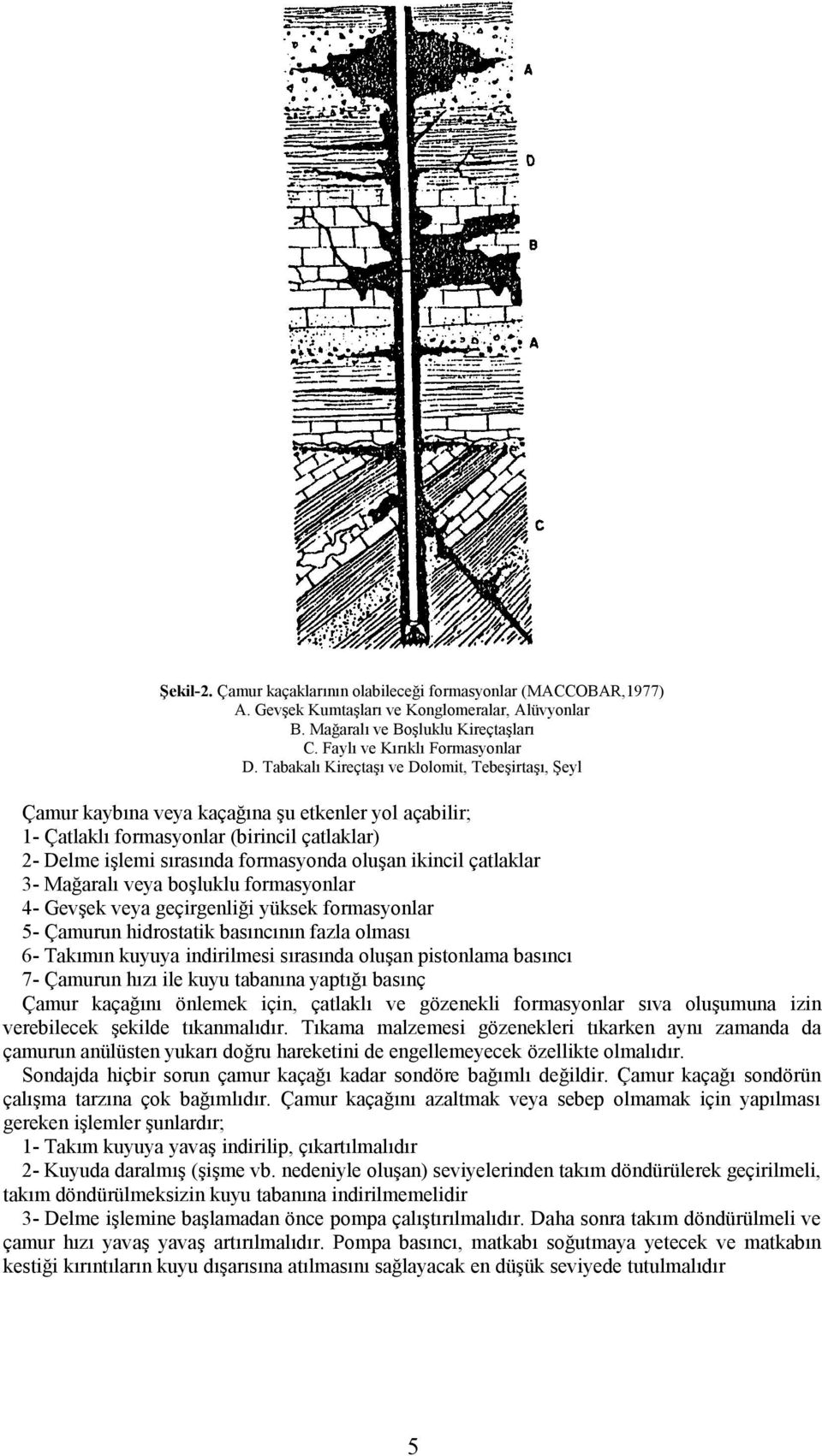 ikincil çatlaklar 3- Mağaralı veya boşluklu formasyonlar 4- Gevşek veya geçirgenliği yüksek formasyonlar 5- Çamurun hidrostatik basıncının fazla olması 6- Takımın kuyuya indirilmesi sırasında oluşan