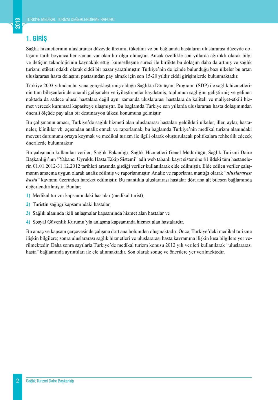 Ancak özellikle son yıllarda ağırlıklı olarak bilgi ve iletişim teknolojisinin kaynaklık ettiği küreselleşme süreci ile birlikte bu dolaşım daha da artmış ve sağlık turizmi etiketi odaklı olarak