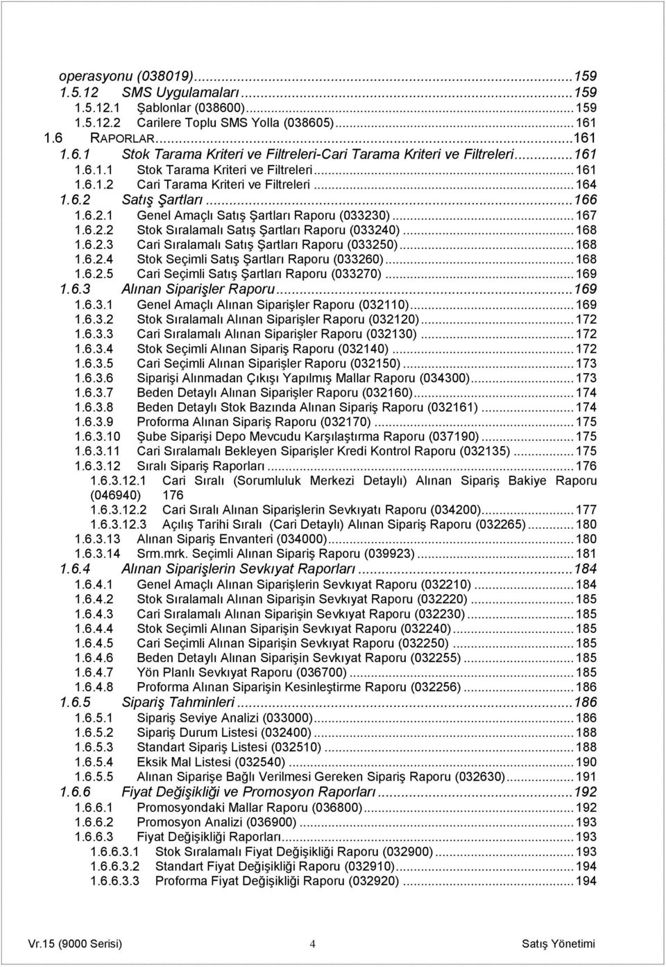 .. 168 1.6.2.3 Cari Sıralamalı Satış Şartları Raporu (033250)... 168 1.6.2.4 Stok Seçimli Satış Şartları Raporu (033260)... 168 1.6.2.5 Cari Seçimli Satış Şartları Raporu (033270)... 169 1.6.3 Alınan Siparişler Raporu.