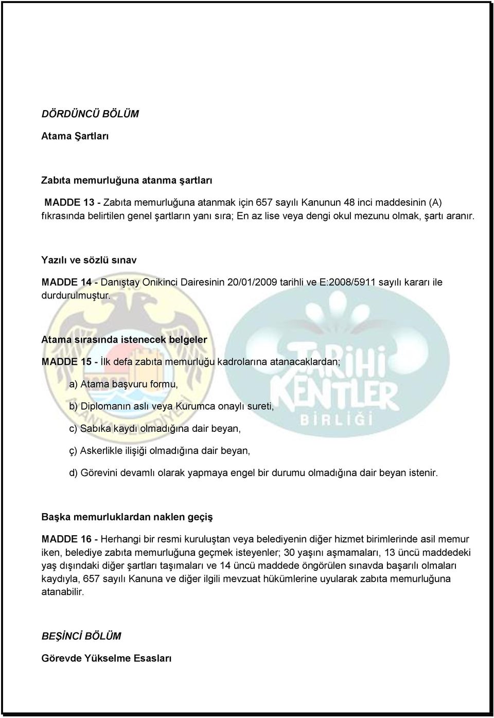 Atama sırasında istenecek belgeler MADDE 15 - İlk defa zabıta memurluğu kadrolarına atanacaklardan; a) Atama başvuru formu, b) Diplomanın aslı veya Kurumca onaylı sureti, c) Sabıka kaydı olmadığına