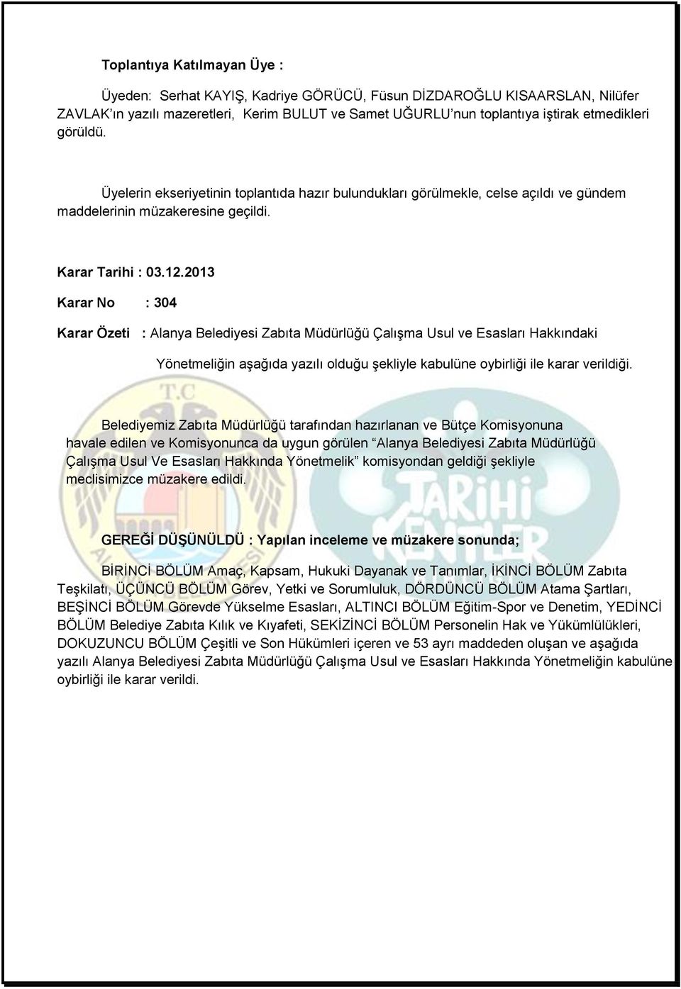 2013 Karar No : 304 Karar Özeti : Alanya Belediyesi Zabıta Müdürlüğü Çalışma Usul ve Esasları Hakkındaki Yönetmeliğin aşağıda yazılı olduğu şekliyle kabulüne oybirliği ile karar verildiği.