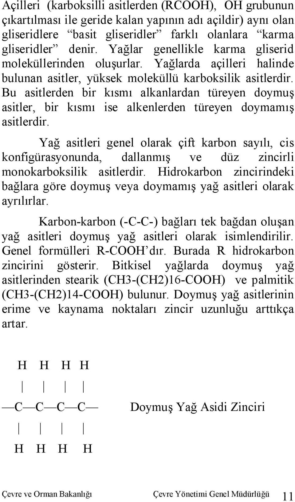 Bu asitlerden bir kısmı alkanlardan türeyen doymuş asitler, bir kısmı ise alkenlerden türeyen doymamış asitlerdir.