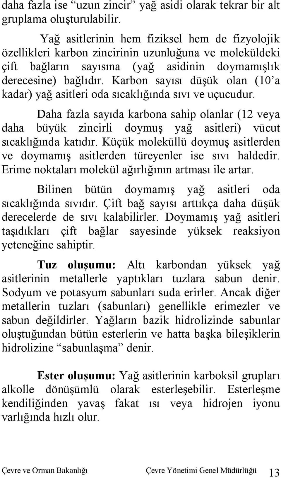 Karbon sayısı düşük olan (10 a kadar) yağ asitleri oda sıcaklığında sıvı ve uçucudur.