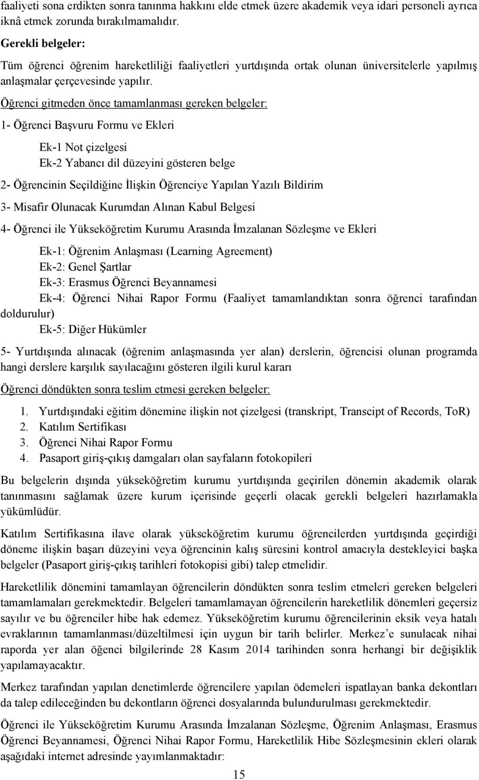 Öğrenci gitmeden önce tamamlanması gereken belgeler: 1- Öğrenci Başvuru Formu ve Ekleri Ek-1 Not çizelgesi Ek-2 Yabancı dil düzeyini gösteren belge 2- Öğrencinin Seçildiğine İlişkin Öğrenciye Yapılan