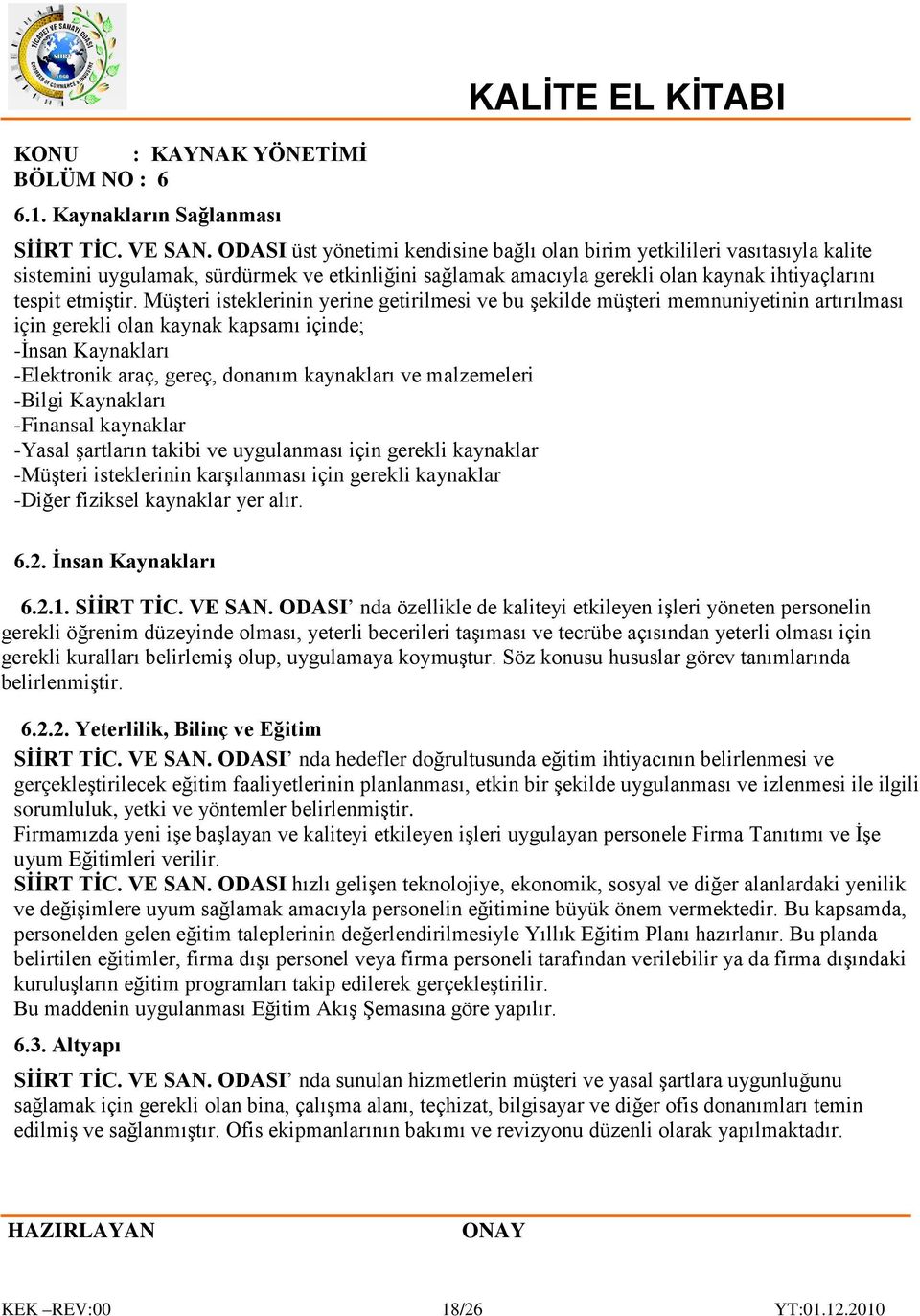 Müşteri isteklerinin yerine getirilmesi ve bu şekilde müşteri memnuniyetinin artırılması için gerekli olan kaynak kapsamı içinde; -İnsan Kaynakları -Elektronik araç, gereç, donanım kaynakları ve