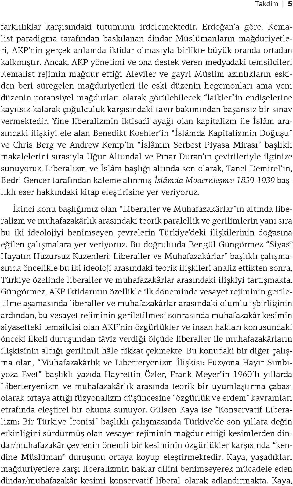 Ancak, AKP yönetimi ve ona destek veren medyadaki temsilcileri Kemalist rejimin mağdur ettiği Alevîler ve gayri Müslim azınlıkların eskiden beri süregelen mağduriyetleri ile eski düzenin hegemonları