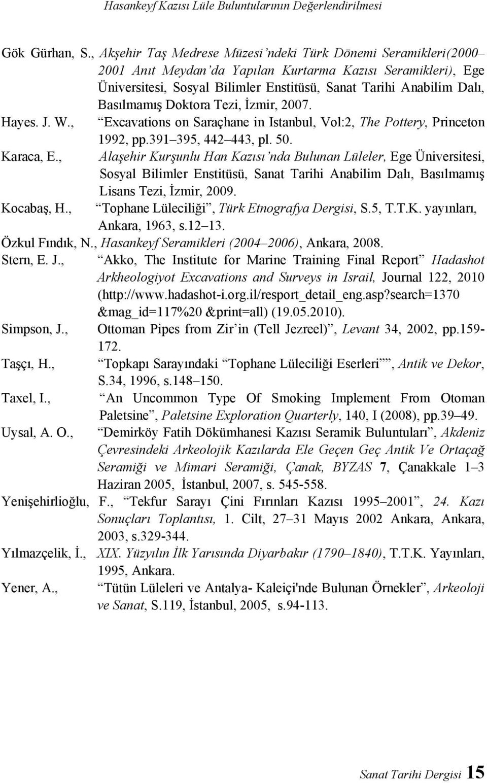 Basılmamış Doktora Tezi, İzmir, 2007. Hayes. J. W., Excavations on Saraçhane in Istanbul, Vol:2, The Pottery, Princeton 1992, pp.391 395, 442 443, pl. 50. Karaca, E.