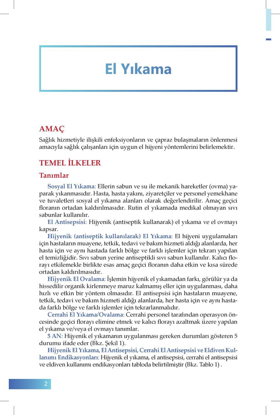 Hasta, hasta yakını, ziyaretçiler ve personel yemekhane ve tuvaletleri sosyal el yıkama alanları olarak değerlendirilir. Amaç geçici floranın ortadan kaldırılmasıdır.