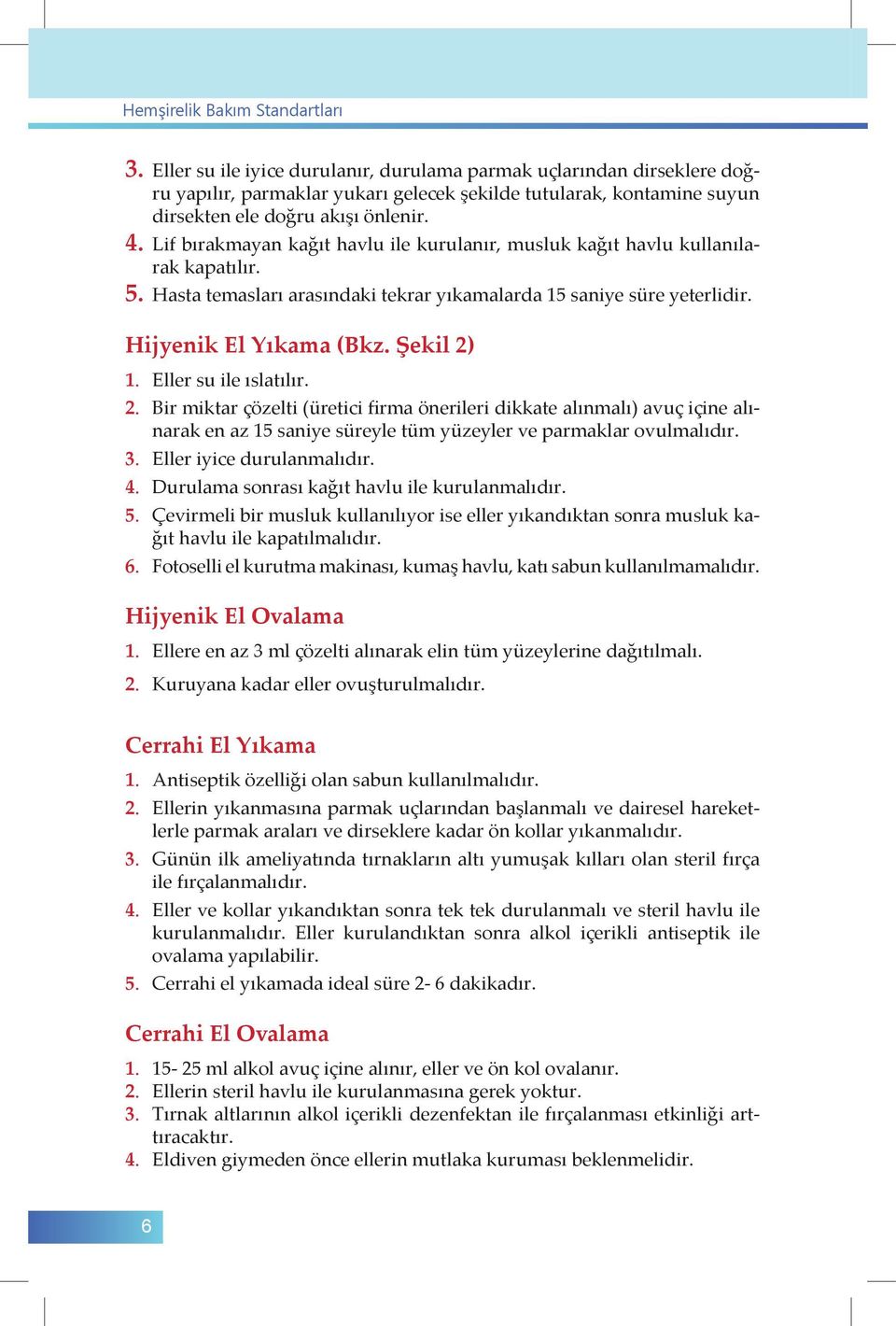 Lif bırakmayan kağıt havlu ile kurulanır, musluk kağıt havlu kullanılarak kapatılır. 5. Hasta temasları arasındaki tekrar yıkamalarda 15 saniye süre yeterlidir. Hijyenik El Yıkama (Bkz. Şekil 2) 1.