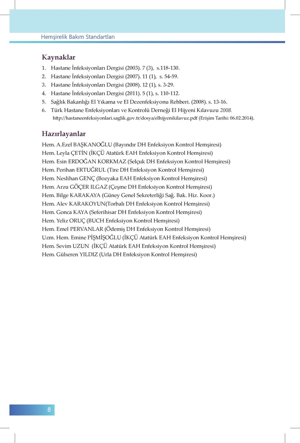 Türk Hastane Enfeksiyonları ve Kontrolü Derneği El Hijyeni Kılavuzu 2008. http://hastaneenfeksiyonlari.saglik.gov.tr/dosya/elhijyenikilavuz.pdf (Erişim Tarihi: 06.02.2014). Hazırlayanlar Hem. A.