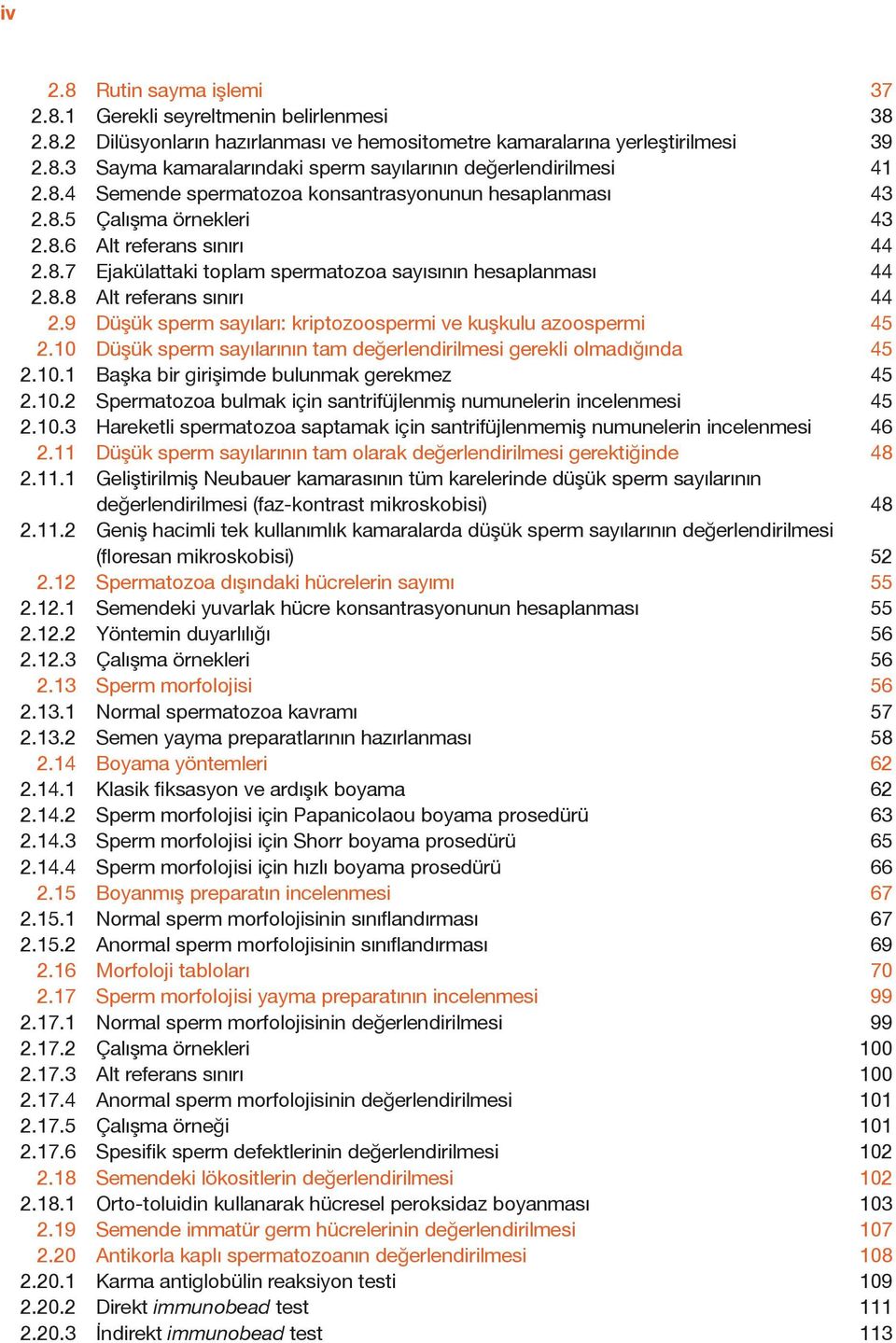 9 Düşük sperm sayıları: kriptozoospermi ve kuşkulu azoospermi 45 2.10 Düşük sperm sayılarının tam değerlendirilmesi gerekli olmadığında 45 2.10.1 Başka bir girişimde bulunmak gerekmez 45 2.10.2 Spermatozoa bulmak için santrifüjlenmiş numunelerin incelenmesi 45 2.