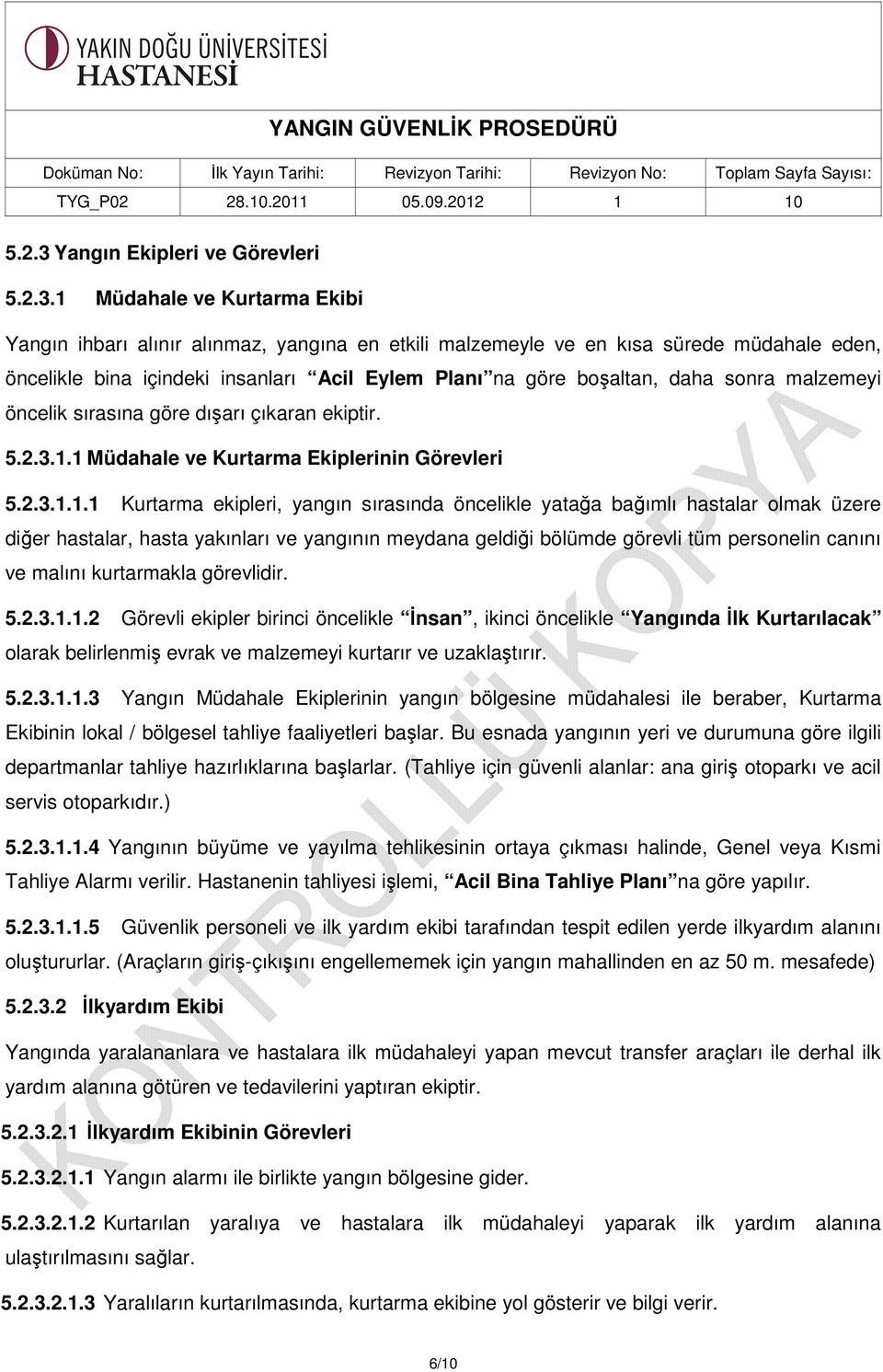 1 Müdahale ve Kurtarma Ekibi Yangın ihbarı alınır alınmaz, yangına en etkili malzemeyle ve en kısa sürede müdahale eden, öncelikle bina içindeki insanları Acil Eylem Planı na göre boşaltan, daha