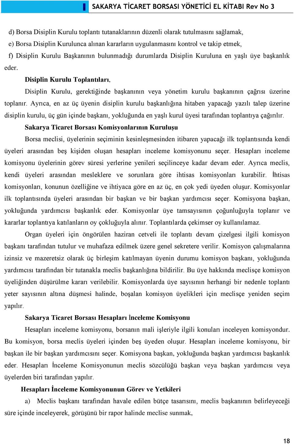 Ayrıca, en az üç üyenin disiplin kurulu başkanlığına hitaben yapacağı yazılı talep üzerine disiplin kurulu, üç gün içinde başkanı, yokluğunda en yaşlı kurul üyesi tarafından toplantıya çağırılır.