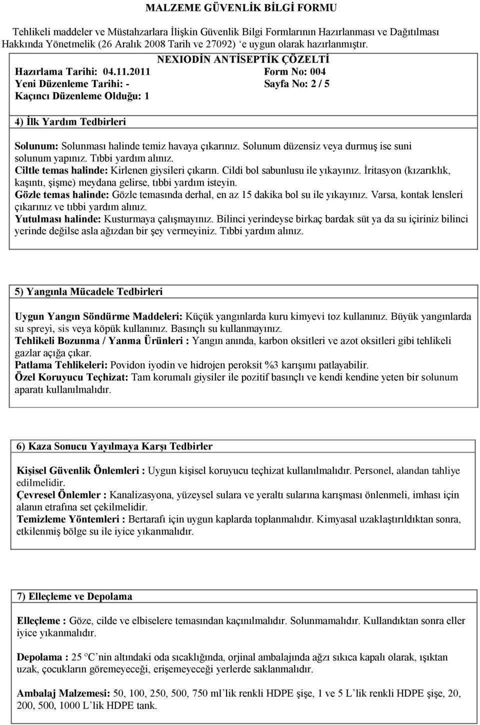 Gözle temas halinde: Gözle temasında derhal, en az 15 dakika bol su ile yıkayınız. Varsa, kontak lensleri çıkarınız ve tıbbi yardım alınız. Yutulması halinde: Kusturmaya çalışmayınız.