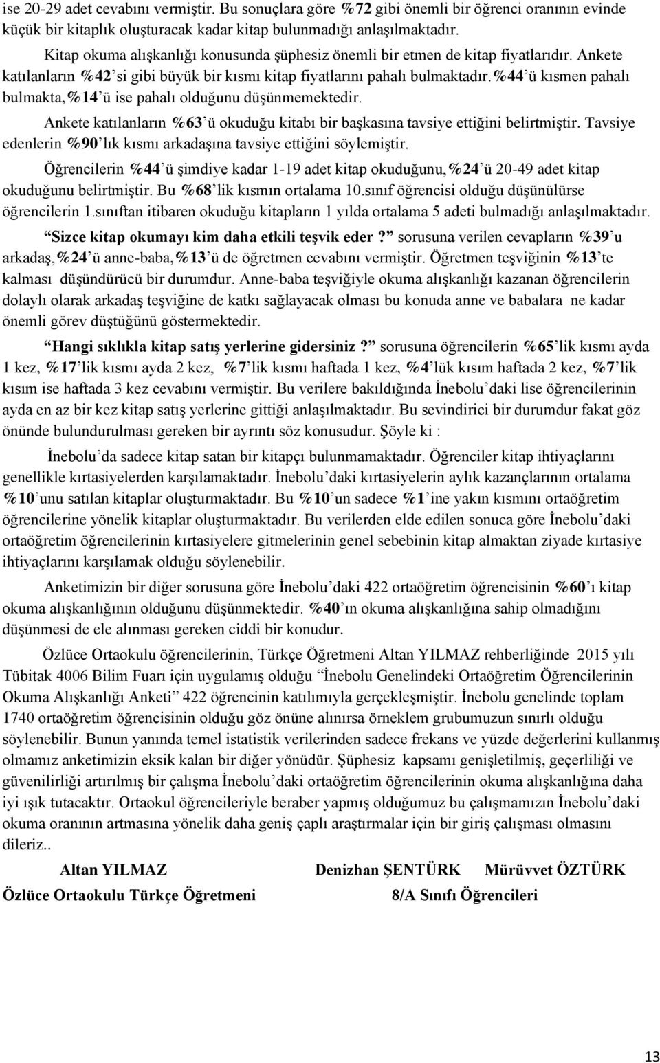 %44 ü kısmen pahalı bulmakta,%14 ü ise pahalı olduğunu düşünmemektedir. Ankete katılanların %63 ü okuduğu kitabı bir başkasına tavsiye ettiğini belirtmiştir.