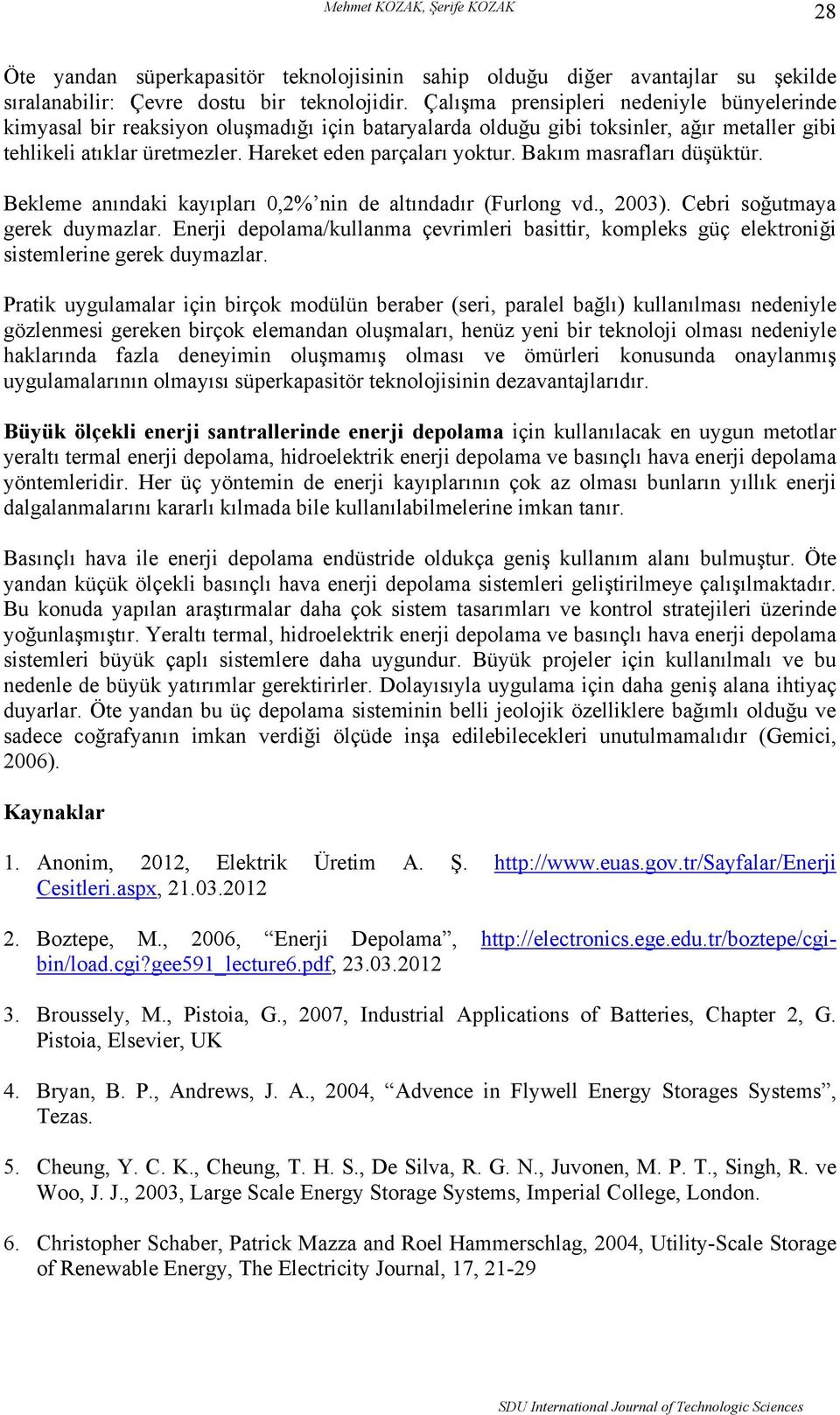 Bakım masrafları düşüktür. Bekleme anındaki kayıpları 0,2% nin de altındadır (Furlong vd., 2003). Cebri soğutmaya gerek duymazlar.