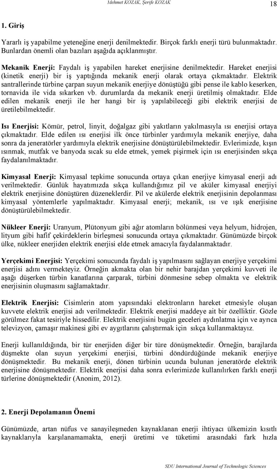 Elektrik santrallerinde türbine çarpan suyun mekanik enerjiye dönüştüğü gibi pense ile kablo keserken, tornavida ile vida sıkarken vb. durumlarda da mekanik enerji üretilmiş olmaktadır.