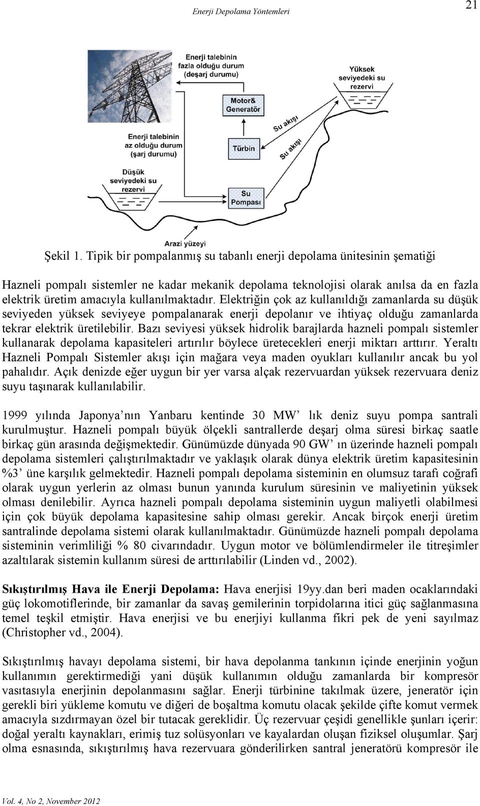 kullanılmaktadır. Elektriğin çok az kullanıldığı zamanlarda su düşük seviyeden yüksek seviyeye pompalanarak enerji depolanır ve ihtiyaç olduğu zamanlarda tekrar elektrik üretilebilir.