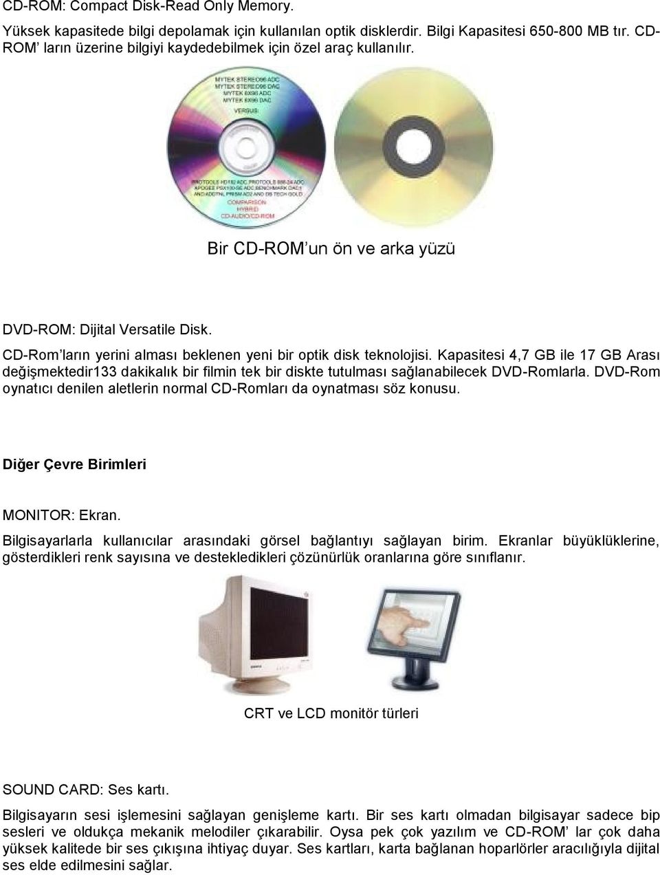 CD-Rom ların yerini alması beklenen yeni bir optik disk teknolojisi. Kapasitesi 4,7 GB ile 17 GB Arası değişmektedir133 dakikalık bir filmin tek bir diskte tutulması sağlanabilecek DVD-Romlarla.