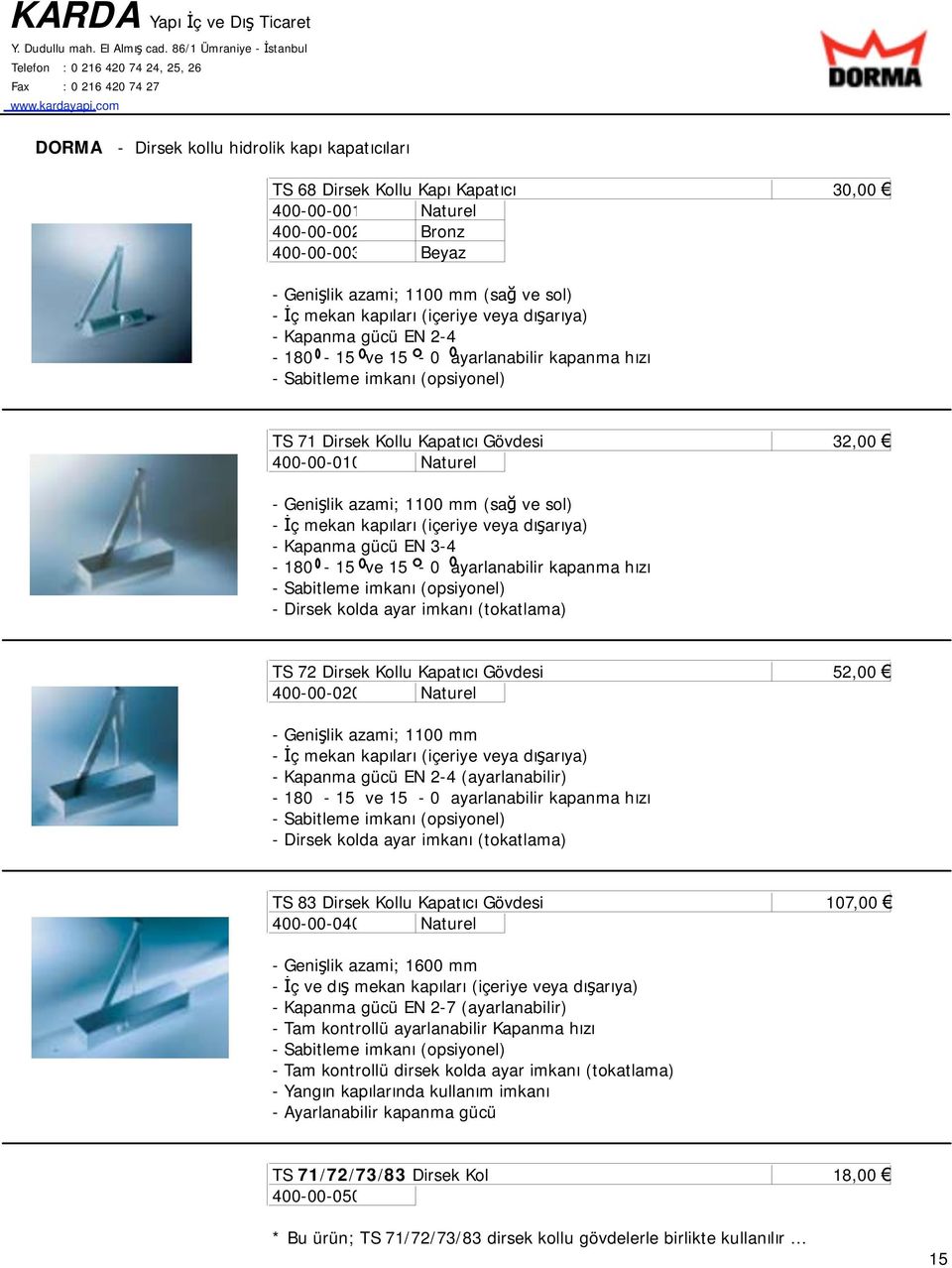 1100 mm (sa ve sol) - ç mekan kapıları (içeriye veya dı arıya) - Kapanma gücü EN 3-4 - 180-15 ve 15-0 ayarlanabilir kapanma hızı - Sabitleme imkanı (opsiyonel) - Dirsek kolda ayar imkanı (tokatlama)