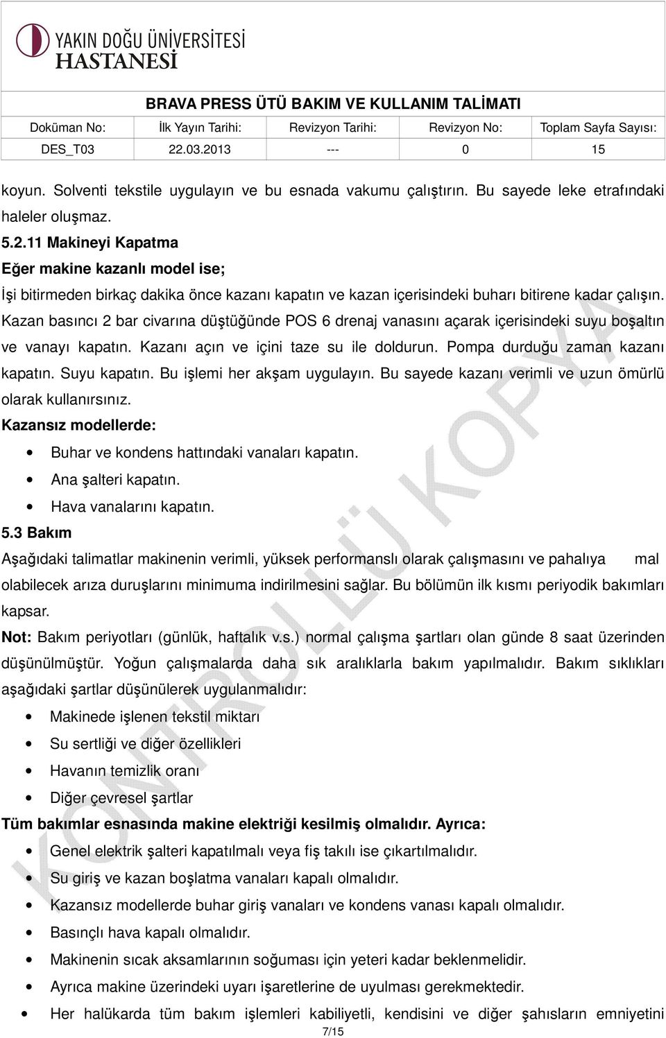 Kazan basıncı 2 bar civarına düştüğünde POS 6 drenaj vanasını açarak içerisindeki suyu boşaltın ve vanayı kapatın. Kazanı açın ve içini taze su ile doldurun. Pompa durduğu zaman kazanı kapatın.