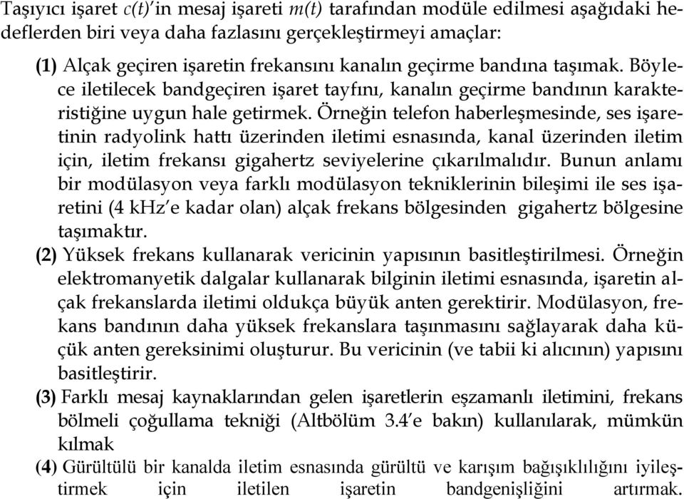 Örneğin telefon haberleşmesinde, ses işaretinin radyolink hattı üzerinden iletimi esnasında, kanal üzerinden iletim için, iletim frekansı gigahertz seviyelerine çıkarılmalıdır.