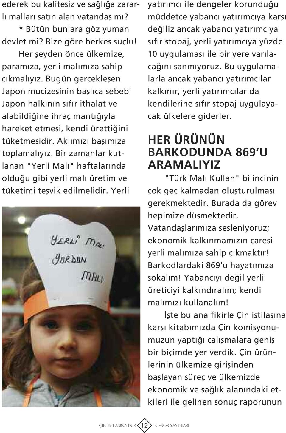 Bir zamanlar kutlanan "Yerli Malı" haftalarında olduğu gibi yerli malı üretim ve tüketimi teşvik edilmelidir.