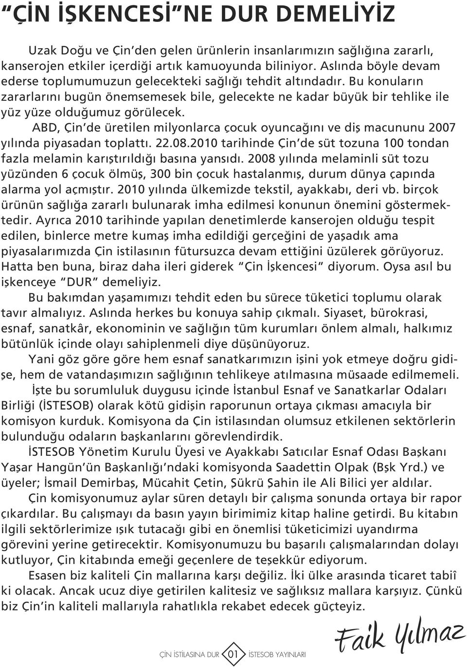 ABD, Çin de üretilen milyonlarca çocuk oyuncağını ve diş macununu 2007 yılında piyasadan toplattı. 22.08.2010 tarihinde Çin de süt tozuna 100 tondan fazla melamin karıştırıldığı basına yansıdı.