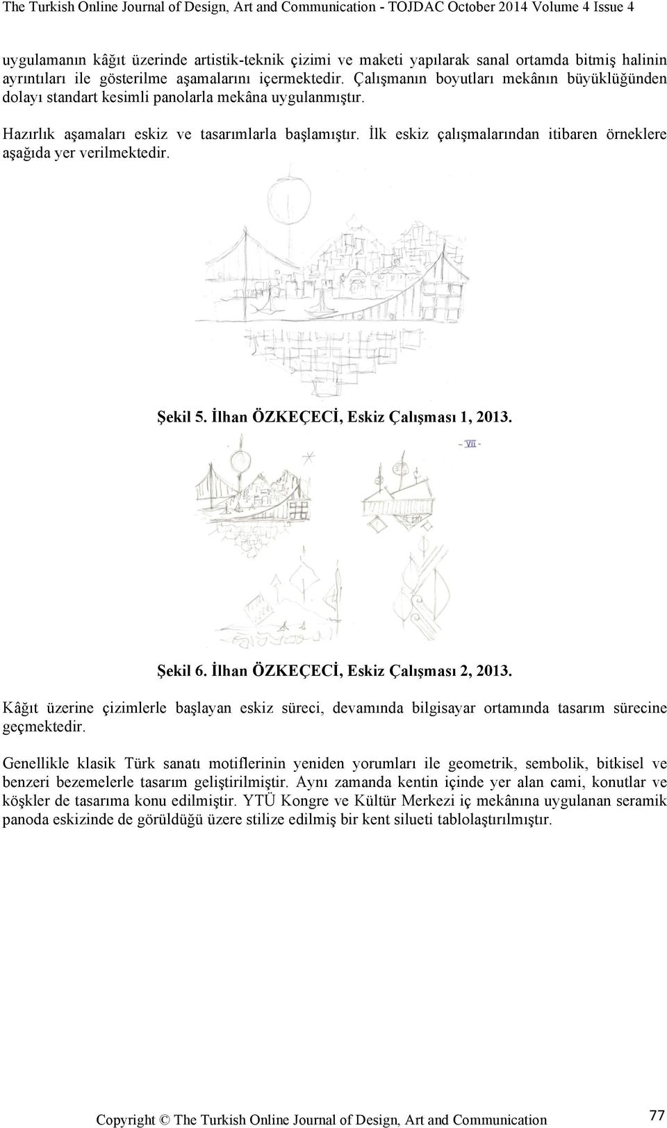 İlk eskiz çalışmalarından itibaren örneklere aşağıda yer verilmektedir. Şekil 5. İlhan ÖZKEÇECİ, Eskiz Çalışması 1, 2013. Şekil 6. İlhan ÖZKEÇECİ, Eskiz Çalışması 2, 2013.