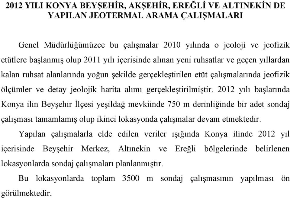 2012 yılı başlarında Konya ilin Beyşehir İlçesi yeşildağ mevkiinde 750 m derinliğinde bir adet sondaj çalışması tamamlamış olup ikinci lokasyonda çalışmalar devam etmektedir.