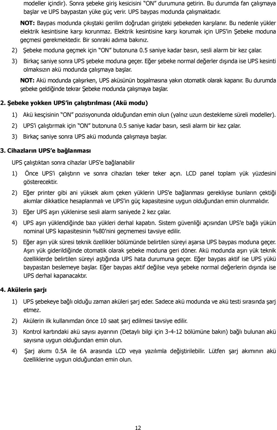 Elektrik kesintisine karşı korumak için UPS in Şebeke moduna geçmesi gerekmektedir. Bir sonraki adıma bakınız. 2) Şebeke moduna geçmek için ON butonuna 0.