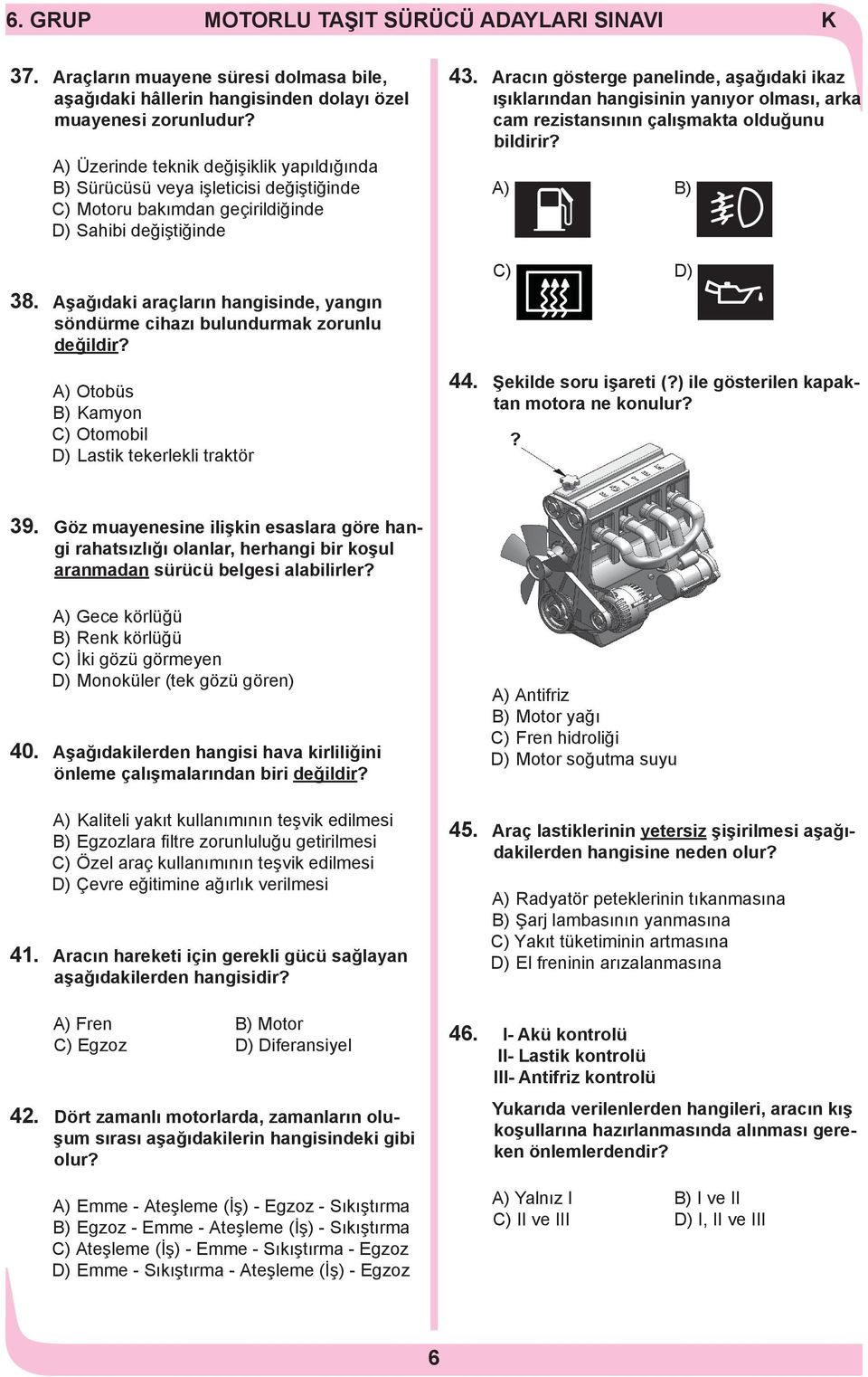 Aşağıdaki araçların hangisinde, yangın söndürme cihazı bulundurmak zorunlu değildir? A) Otobüs B) amyon C) Otomobil D) Lastik tekerlekli traktör 43.