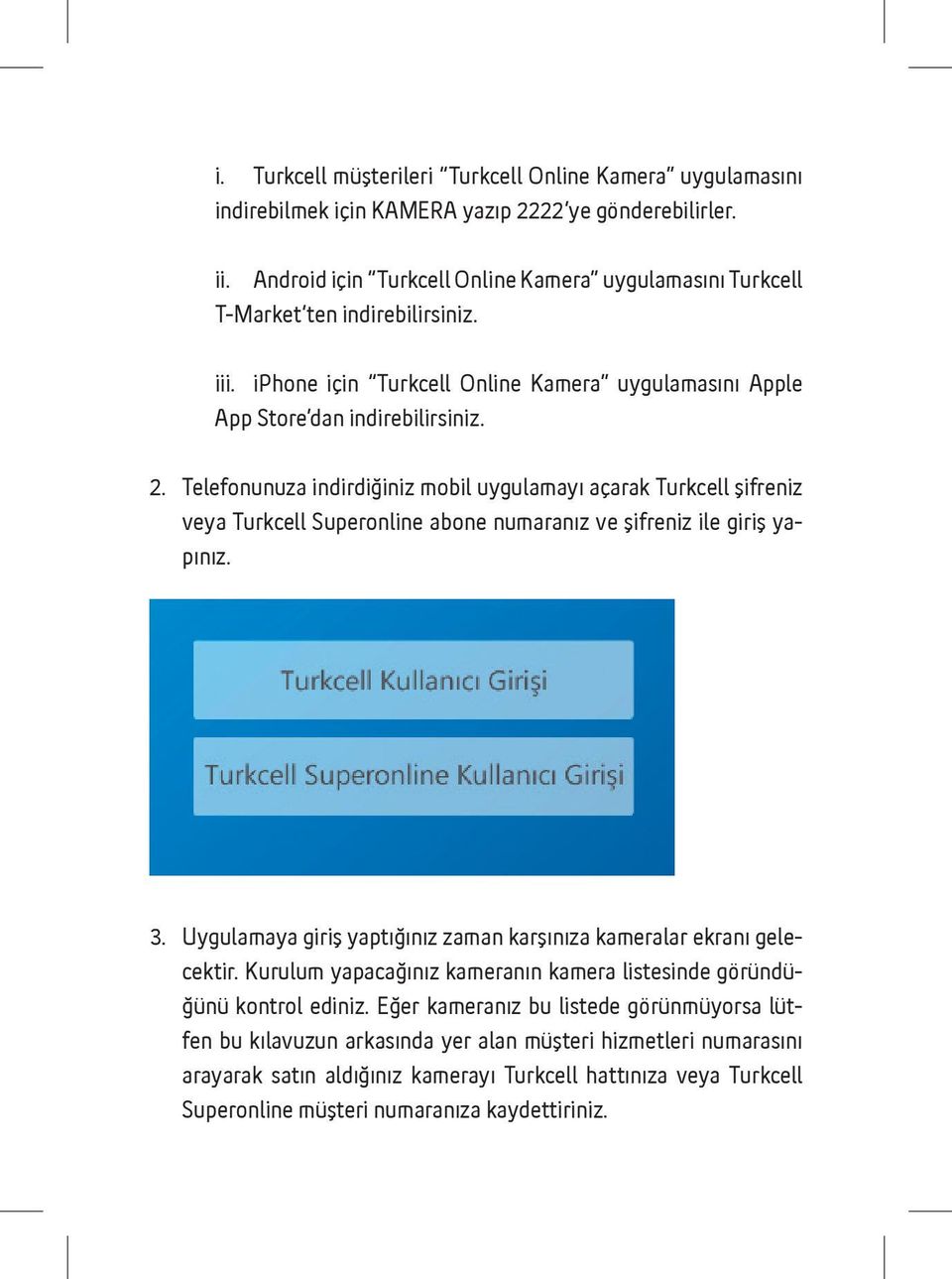 Telefonunuza indirdiğiniz mobil uygulamayı açarak Turkcell şifreniz veya Turkcell Superonline abone numaranız ve şifreniz ile giriş yapınız. 3.