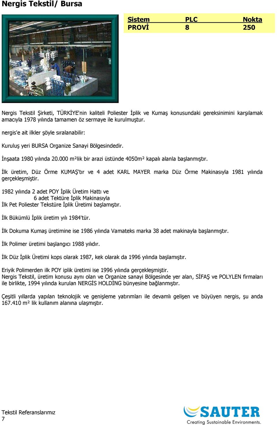 İlk üretim, Düz Örme KUMAŞ'tır ve 4 adet KARL MAYER marka Düz Örme Makinasıyla 1981 yılında gerçekleşmiştir.