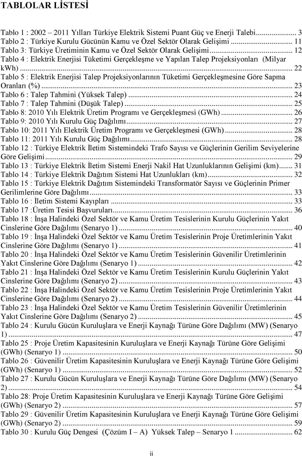 .. 22 Tablo 5 : Elektrik Enerjisi Talep Projeksiyonlarının Tüketimi Gerçekleşmesine Göre Sapma Oranları (%)... 23 Tablo 6 : Talep Tahmini (Yüksek Talep)... 24 Tablo 7 : Talep Tahmini (Düşük Talep).