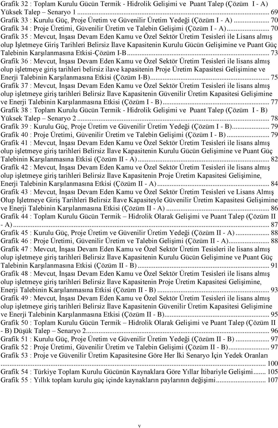 .. 70 Grafik 35 : Mevcut, İnşası Devam Eden Kamu ve Özel Sektör Üretim Tesisleri ile Lisans almış olup İşletmeye Giriş Tarihleri Belirsiz İlave Kapasitenin Kurulu Gücün Gelişimine ve Puant Güç