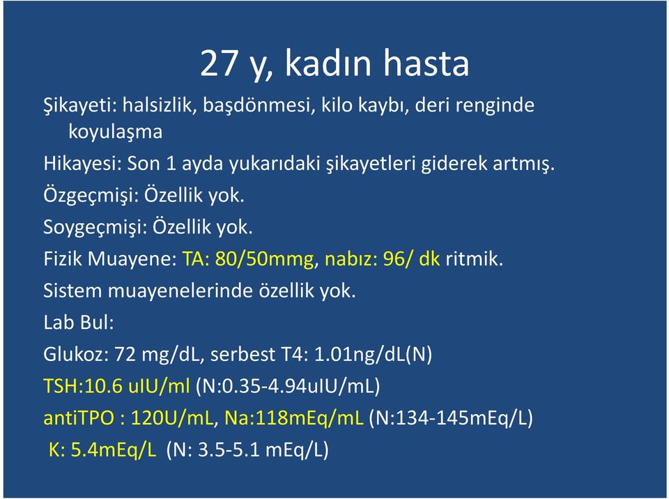 Fizik Muayene: TA: 80/50mmg, nabız: 96/ dk ritmik. Sistem muayenelerinde özellik yok.