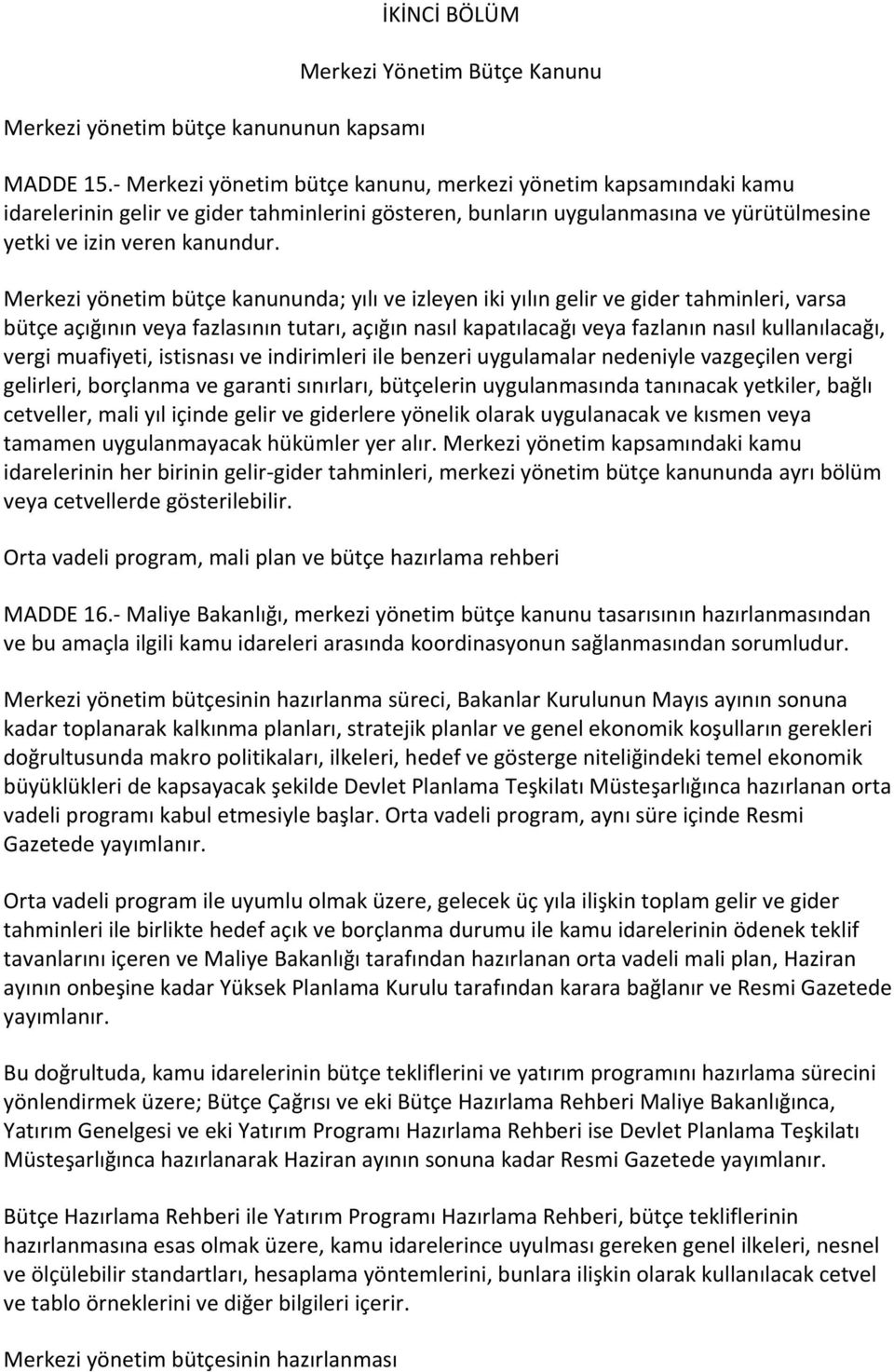 Merkezi yönetim bütçe kanununda; yılı ve izleyen iki yılın gelir ve gider tahminleri, varsa bütçe açığının veya fazlasının tutarı, açığın nasıl kapatılacağı veya fazlanın nasıl kullanılacağı, vergi