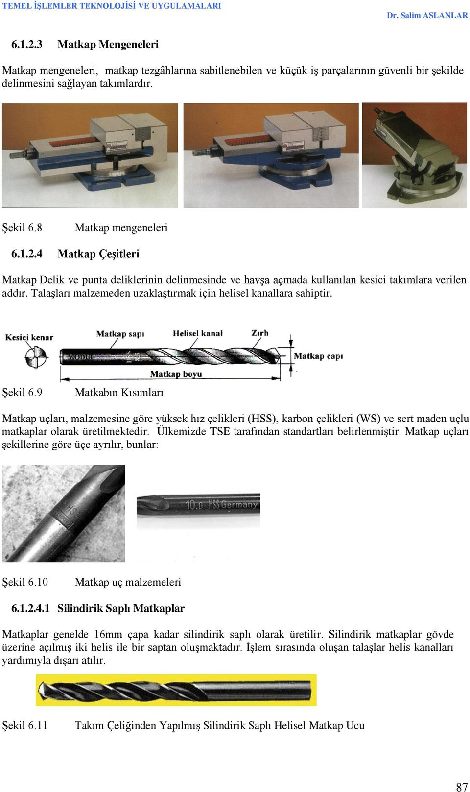 9 Matkabın Kısımları Matkap uçları, malzemesine göre yüksek hız çelikleri (HSS), karbon çelikleri (WS) ve sert maden uçlu matkaplar olarak üretilmektedir.