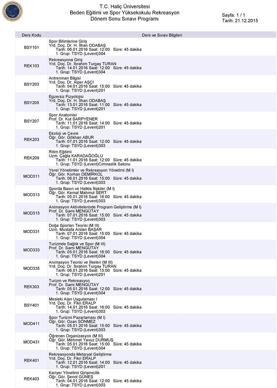 01.2016 Saat: 11:00 Süre: 45 dakika Spor Anatomisi Tarih: 11.01.2016 Saat: 14:00 Süre: 45 dakika Ekoloji ve Çevre Öğr. Gör. Gökhan ABUR Tarih: 07.01.2016 Saat: 12:00 Süre: 45 dakika Ritim Eğitimi Tarih: 11.