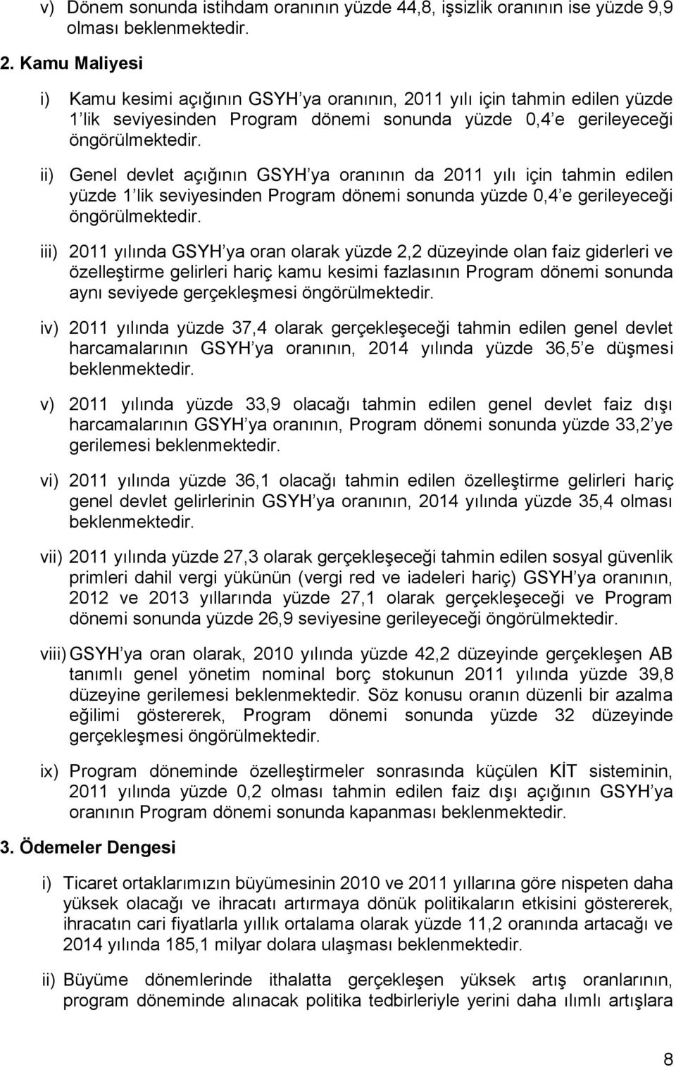 ii) Genel devlet açığının GSYH ya oranının da 2011 yılı için tahmin edilen yüzde 1 lik seviyesinden Program dönemi sonunda yüzde 0,4 e gerileyeceği öngörülmektedir.