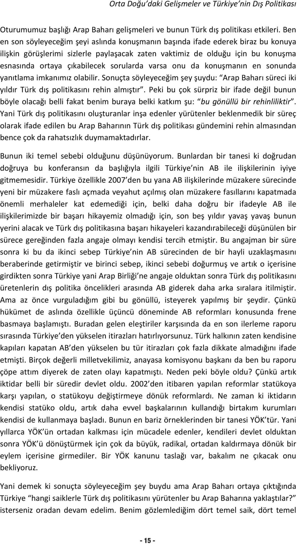 sorularda varsa onu da konuşmanın en sonunda yanıtlama imkanımız olabilir. Sonuçta söyleyeceğim şey şuydu: Arap Baharı süreci iki yıldır Türk dış politikasını rehin almıştır.